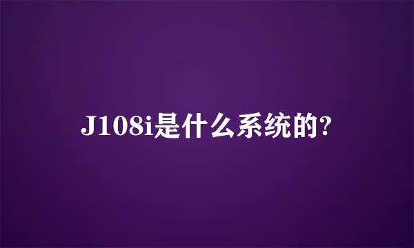 J108i是什么系统的?