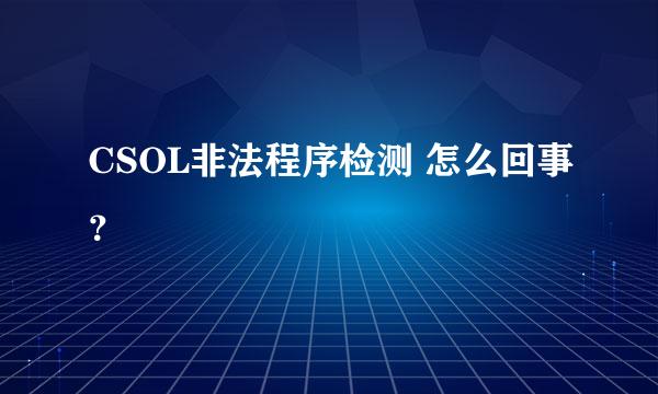 CSOL非法程序检测 怎么回事？