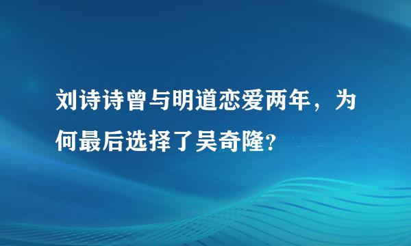 刘诗诗曾与明道恋爱两年，为何最后选择了吴奇隆？