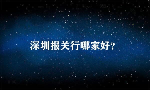 深圳报关行哪家好？