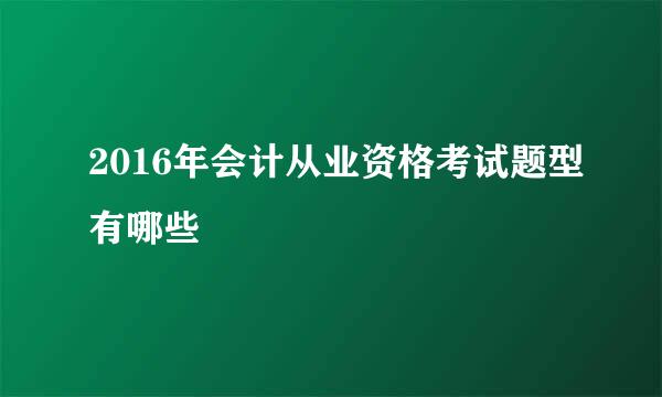 2016年会计从业资格考试题型有哪些