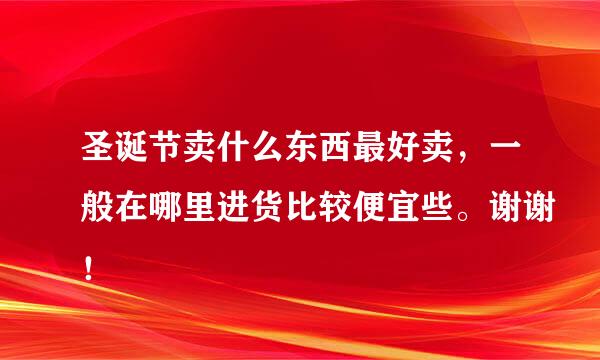 圣诞节卖什么东西最好卖，一般在哪里进货比较便宜些。谢谢！