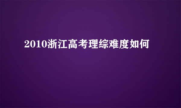 2010浙江高考理综难度如何