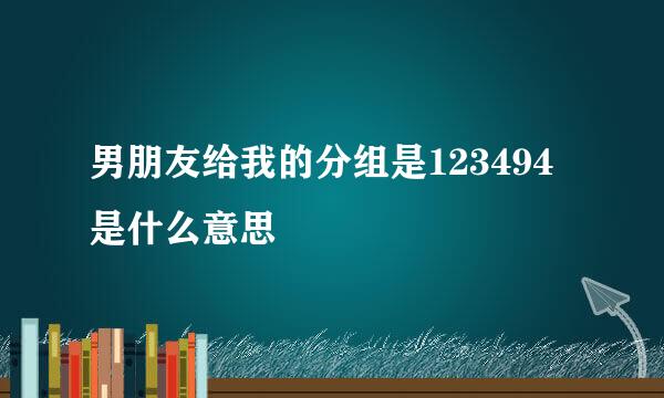 男朋友给我的分组是123494是什么意思