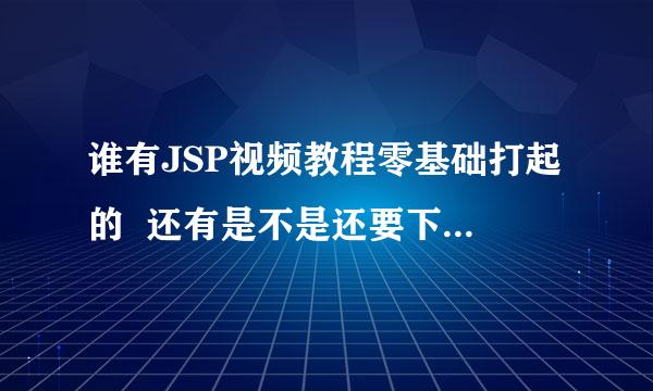 谁有JSP视频教程零基础打起的  还有是不是还要下载服务器什么的一些东西？