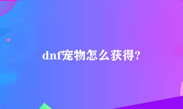 dnf宠物怎么获得?