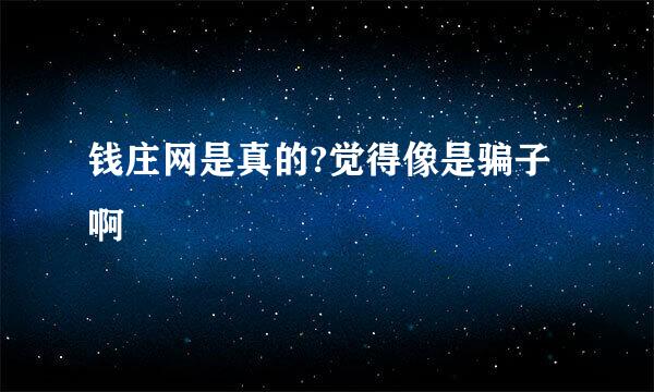 钱庄网是真的?觉得像是骗子啊