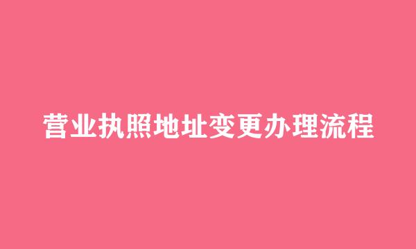 营业执照地址变更办理流程