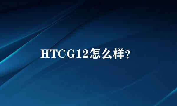 HTCG12怎么样？