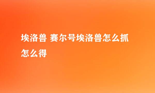 埃洛兽 赛尔号埃洛兽怎么抓 怎么得