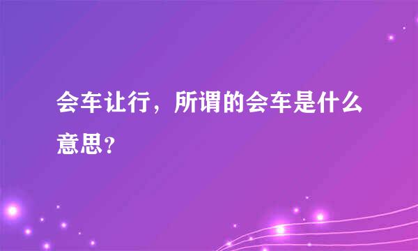 会车让行，所谓的会车是什么意思？