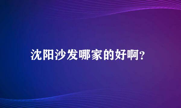 沈阳沙发哪家的好啊？