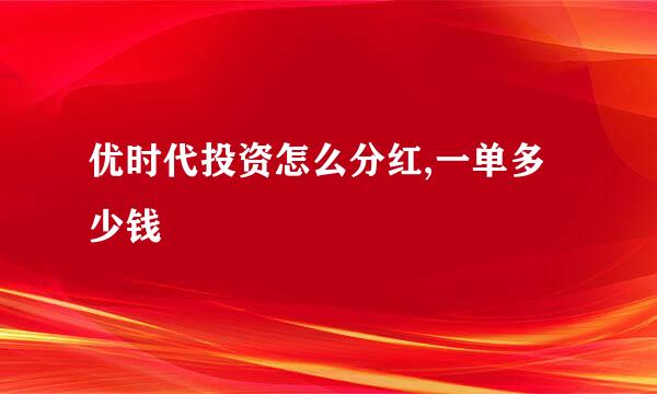 优时代投资怎么分红,一单多少钱