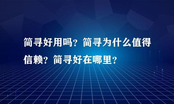 简寻好用吗？简寻为什么值得信赖？简寻好在哪里？