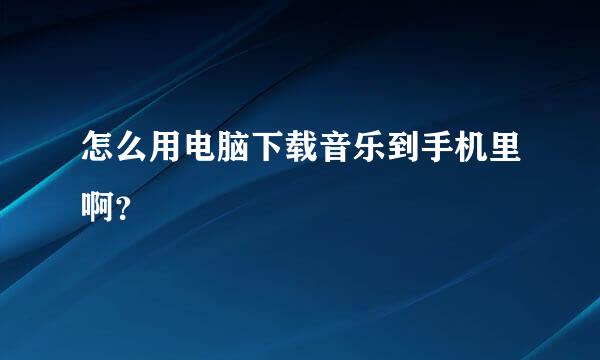 怎么用电脑下载音乐到手机里啊？