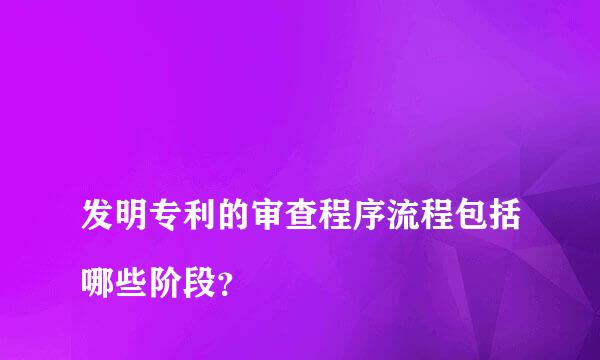 
发明专利的审查程序流程包括哪些阶段？
