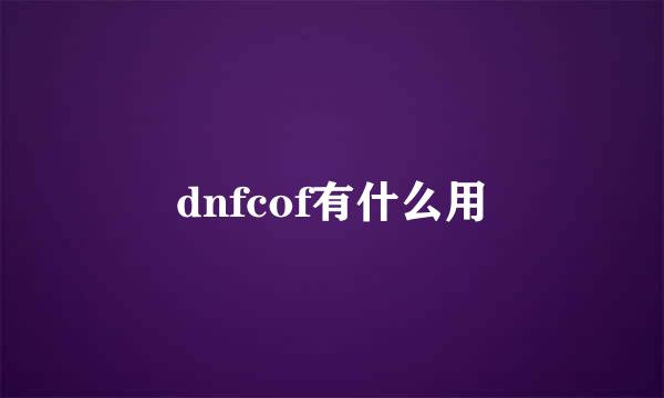 dnfcof有什么用