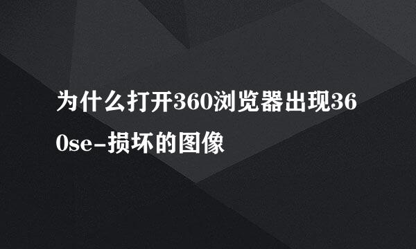 为什么打开360浏览器出现360se-损坏的图像