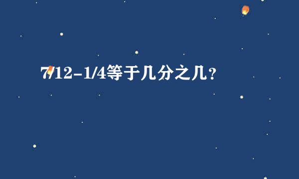 7/12-1/4等于几分之几？