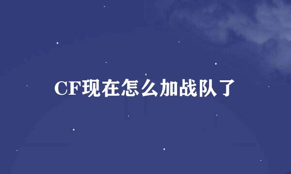 CF现在怎么加战队了