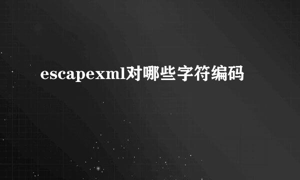 escapexml对哪些字符编码