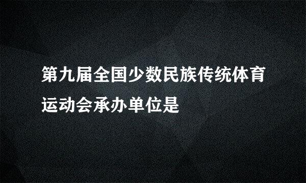 第九届全国少数民族传统体育运动会承办单位是