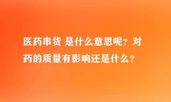 医药串货 是什么意思呢？对药的质量有影响还是什么？