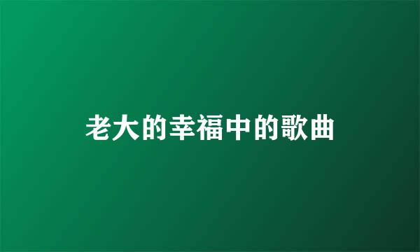 老大的幸福中的歌曲