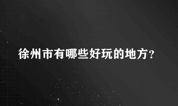 徐州市有哪些好玩的地方？