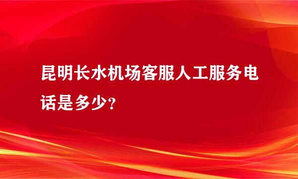 昆明长水机场客服人工服务电话是多少？