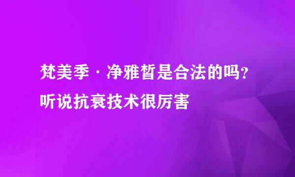 梵美季·净雅皙是合法的吗？听说抗衰技术很厉害