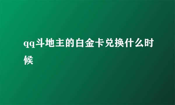 qq斗地主的白金卡兑换什么时候