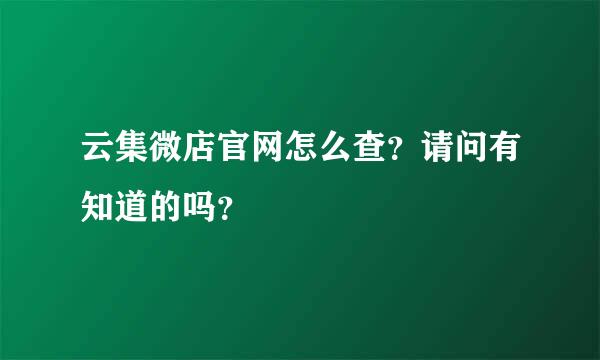 云集微店官网怎么查？请问有知道的吗？