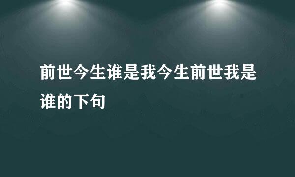 前世今生谁是我今生前世我是谁的下句