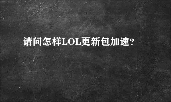 请问怎样LOL更新包加速？