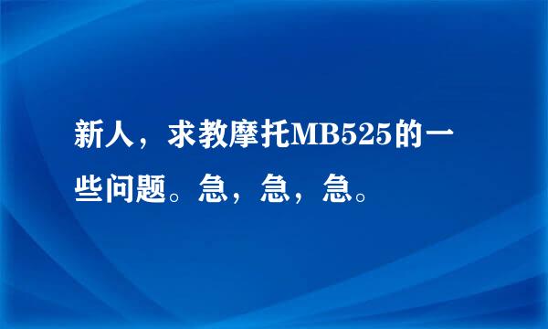 新人，求教摩托MB525的一些问题。急，急，急。