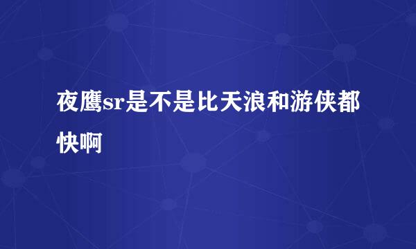 夜鹰sr是不是比天浪和游侠都快啊