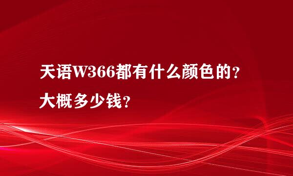 天语W366都有什么颜色的？大概多少钱？