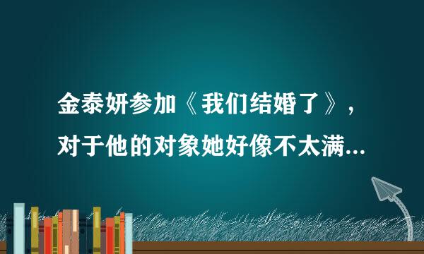 金泰妍参加《我们结婚了》，对于他的对象她好像不太满意呀？别人都说泰妍亏了，是怎么回事？