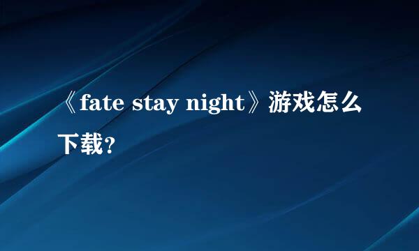 《fate stay night》游戏怎么下载？