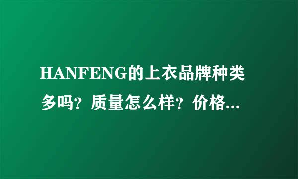 HANFENG的上衣品牌种类多吗？质量怎么样？价格优惠吗？