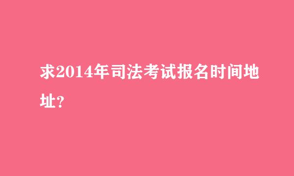 求2014年司法考试报名时间地址？