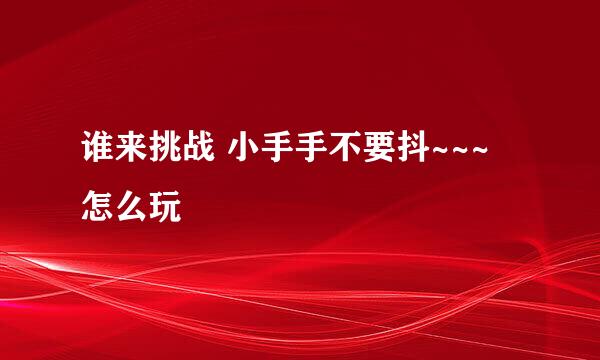 谁来挑战 小手手不要抖~~~ 怎么玩