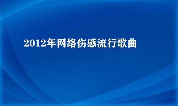 2012年网络伤感流行歌曲