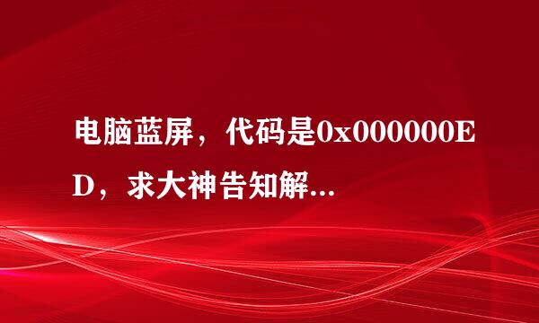 电脑蓝屏，代码是0x000000ED，求大神告知解决办法，安全模式无法进入？