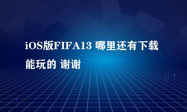 iOS版FIFA13 哪里还有下载能玩的 谢谢