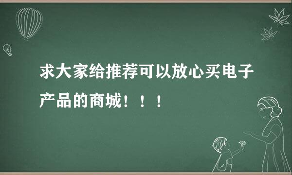 求大家给推荐可以放心买电子产品的商城！！！