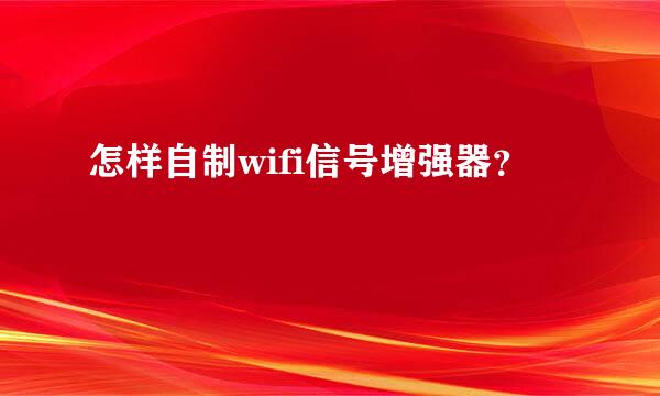 怎样自制wifi信号增强器？