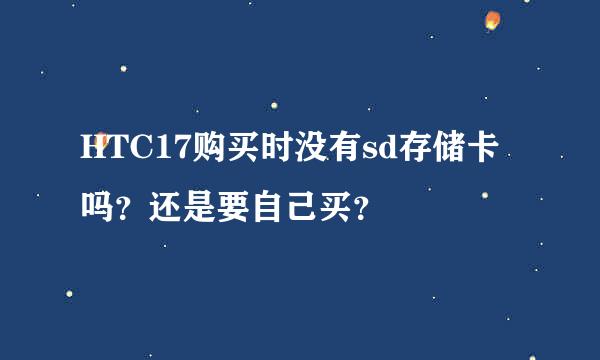 HTC17购买时没有sd存储卡吗？还是要自己买？