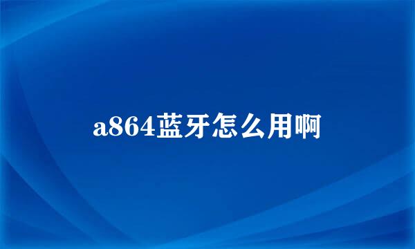 a864蓝牙怎么用啊